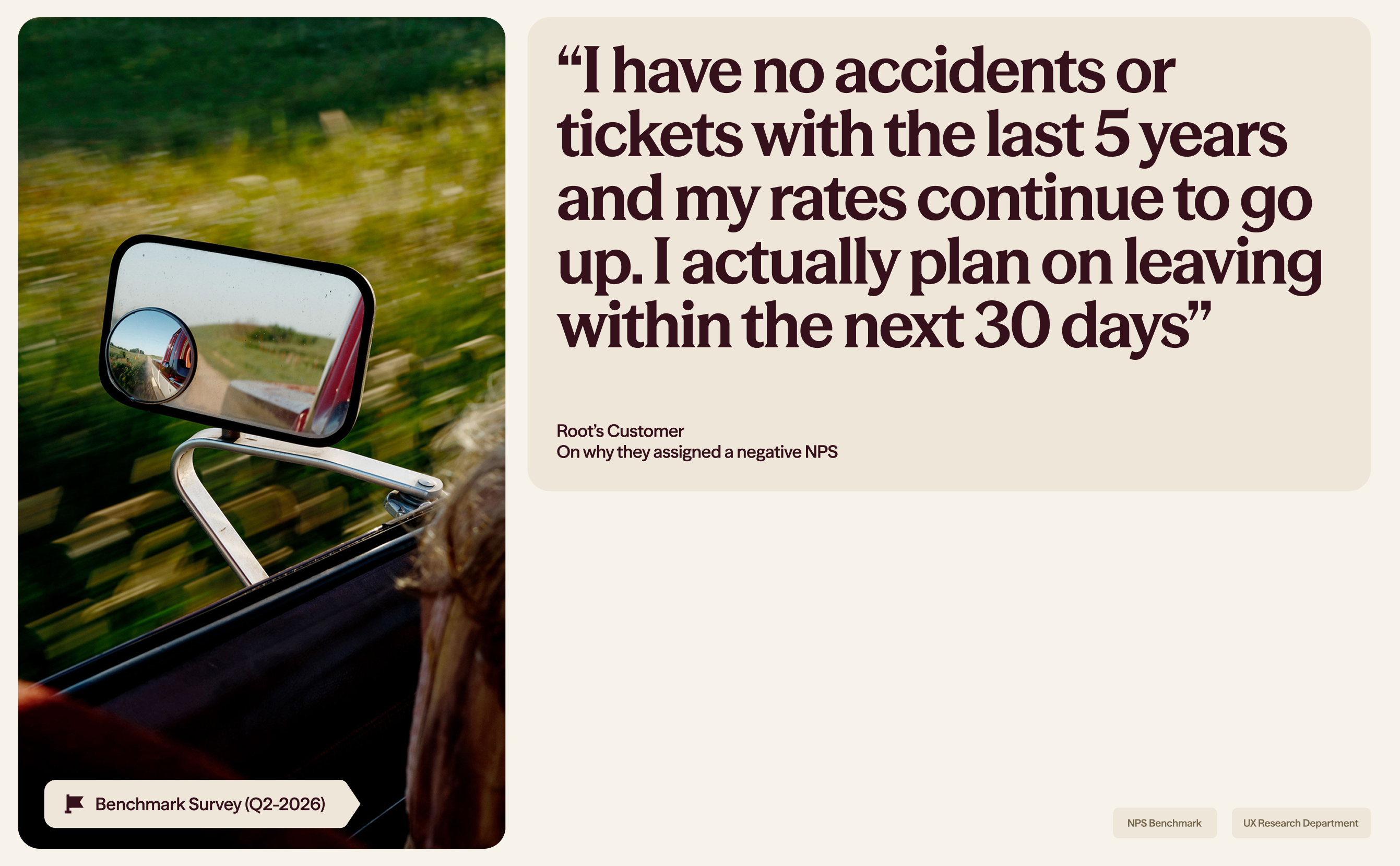Root customer quote: I have no accidents or tickets with the last 5 years and my rates continue to go up. I actually plan on leaving within the next 30 days. Benchmark Survey (Q2-2026), on why they assigned a negative NPS.